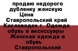 продаю недорого дубленку женскую › Цена ­ 47 000 - Ставропольский край, Кисловодск г. Одежда, обувь и аксессуары » Женская одежда и обувь   . Ставропольский край